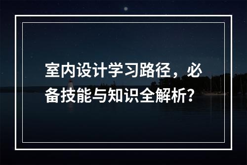室内设计学习路径,必备技能与知识全解析?