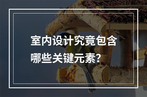 室内设计究竟包含哪些关键元素?