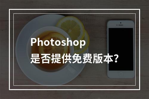 Photoshop是否提供免费版本?