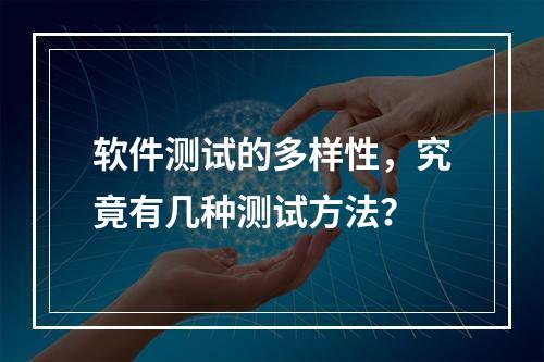 软件测试的多样性,究竟有几种测试方法?