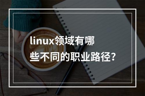 linux领域有哪些不同的职业路径?