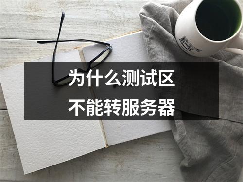 为什么测试区不能转服务器