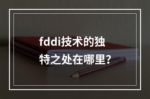 fddi技术的独特之处在哪里?