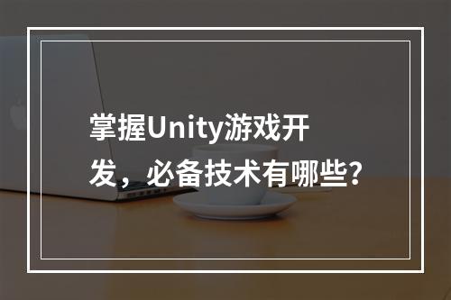 掌握Unity游戏开发,必备技术有哪些?