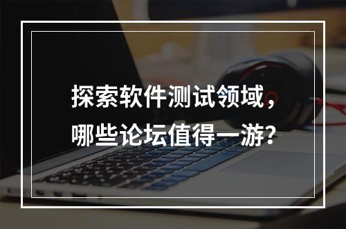 探索软件测试领域,哪些论坛值得一游?