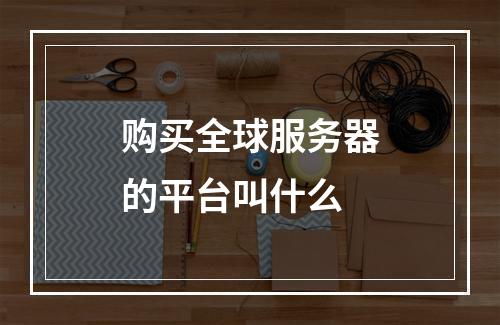 购买全球服务器的平台叫什么