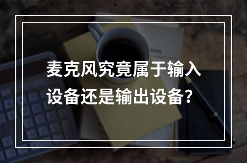 麦克风究竟属于输入设备还是输出设备?