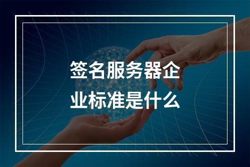 签名服务器企业标准是什么