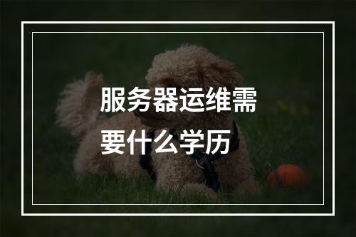 服务器运维需要什么学历