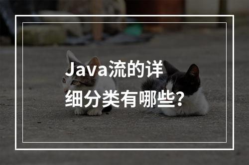 Java流的详细分类有哪些?