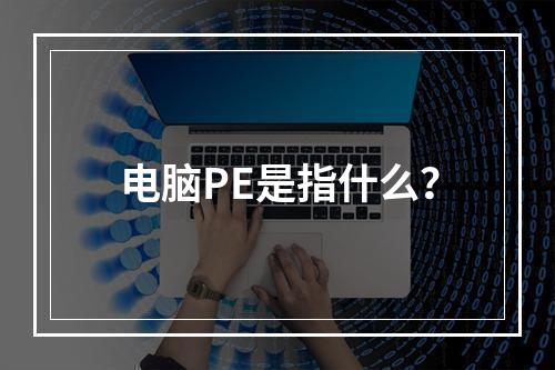 电脑PE是指什么?