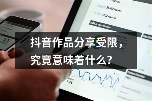 抖音作品分享受限,究竟意味着什么?