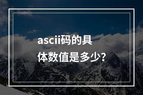 ascii码的具体数值是多少?