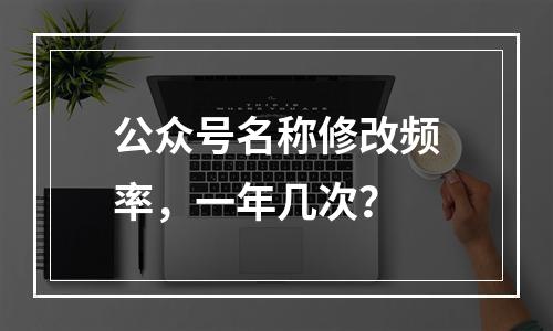 公众号名称修改频率,一年几次?