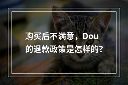 购买后不满意,Dou的退款政策是怎样的?