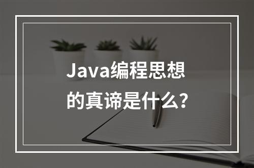 Java编程思想的真谛是什么?
