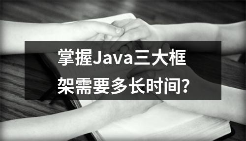 掌握Java三大框架需要多长时间?