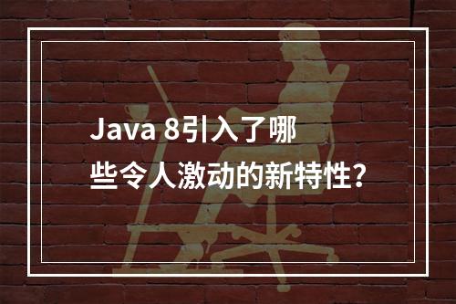 Java 8引入了哪些令人激动的新特性?