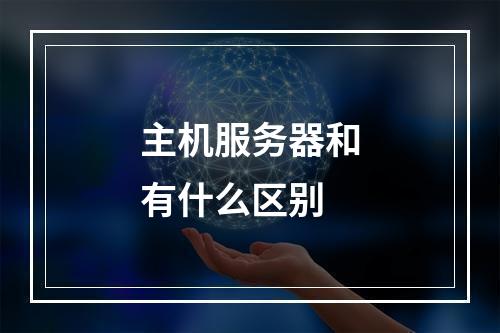 主机服务器和有什么区别
