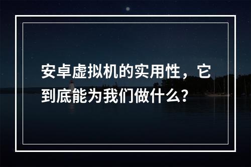 安卓虚拟机的实用性,它到底能为我们做什么?