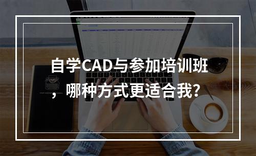 自学CAD与参加培训班,哪种方式更适合我?