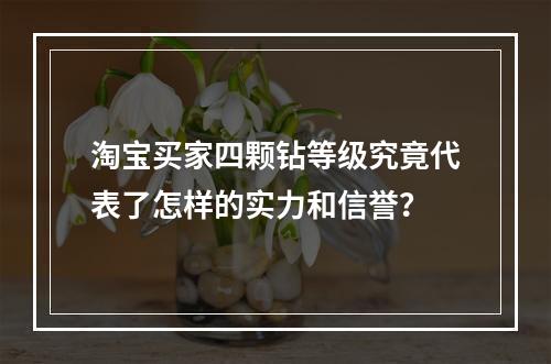 淘宝买家四颗钻等级究竟代表了怎样的实力和信誉?