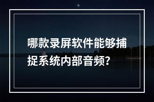 哪款录屏软件能够捕捉系统内部音频?