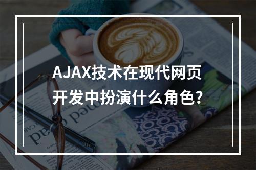 AJAX技术在现代网页开发中扮演什么角色?