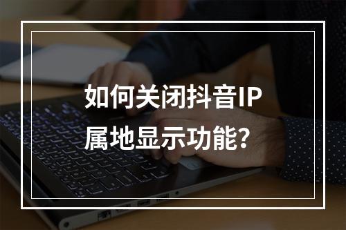 如何关闭抖音IP属地显示功能?