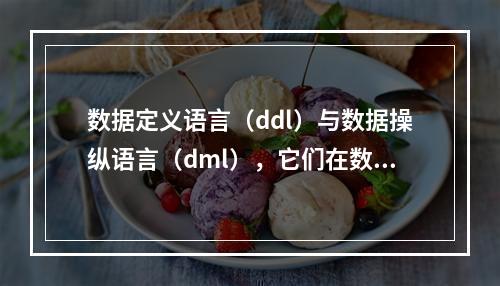 数据定义语言(ddl)与数据操纵语言(dml),它们在数据库管理中扮演着怎样不同的角色?