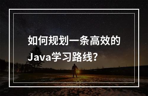 如何规划一条高效的Java学习路线?