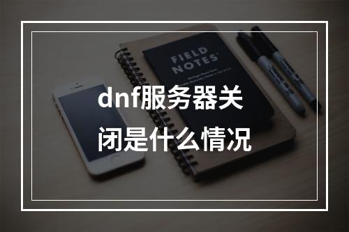dnf服务器关闭是什么情况