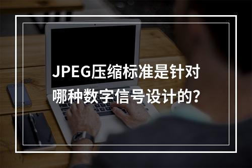 JPEG压缩标准是针对哪种数字信号设计的?
