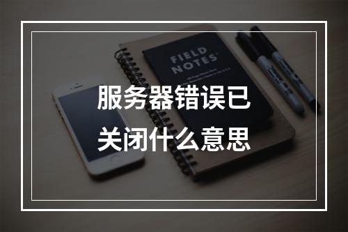 服务器错误已关闭什么意思