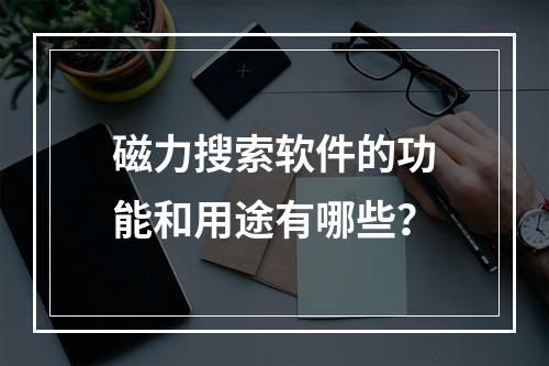 磁力搜索软件的功能和用途有哪些?