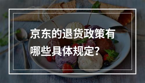 京东的退货政策有哪些具体规定?
