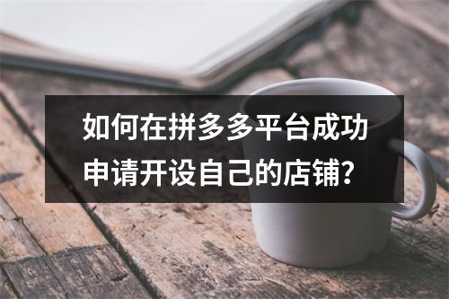 如何在拼多多平台成功申请开设自己的店铺?