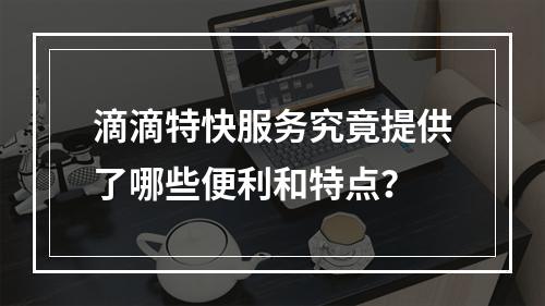 滴滴特快服务究竟提供了哪些便利和特点?