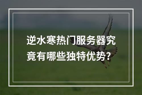 逆水寒热门服务器究竟有哪些独特优势?