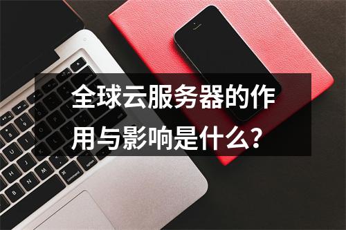 全球云服务器的作用与影响是什么?