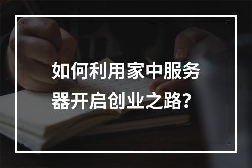 如何利用家中服务器开启创业之路?