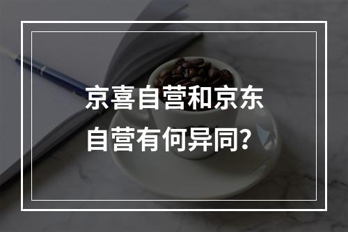 京喜自营和京东自营有何异同?