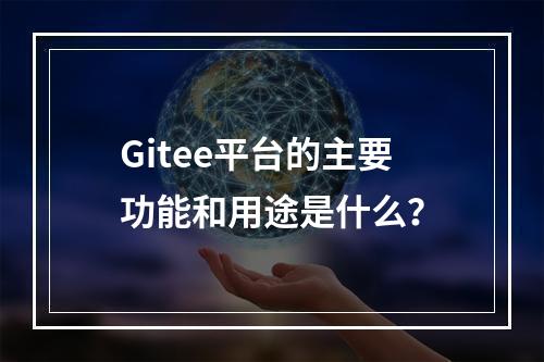 Gitee平台的主要功能和用途是什么?