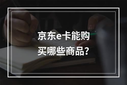 京东e卡能购买哪些商品?