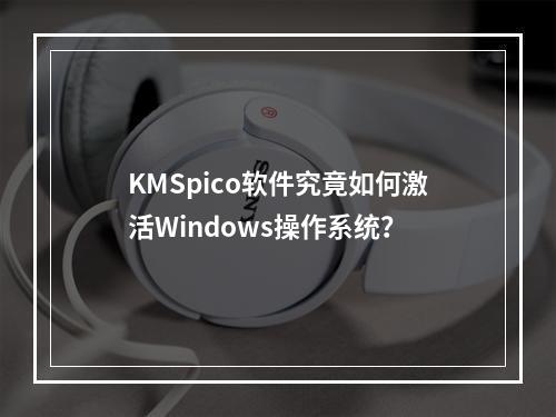 KMSpico软件究竟如何激活Windows操作系统?