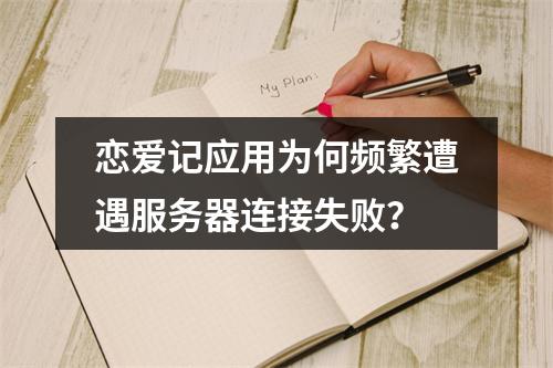 恋爱记应用为何频繁遭遇服务器连接失败?