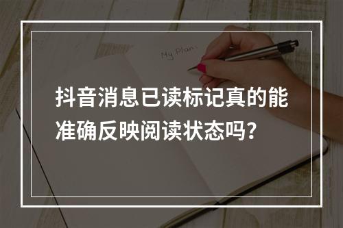 抖音消息已读标记真的能准确反映阅读状态吗?