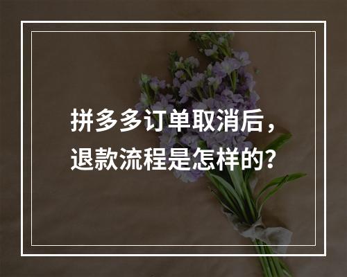 拼多多订单取消后,退款流程是怎样的?