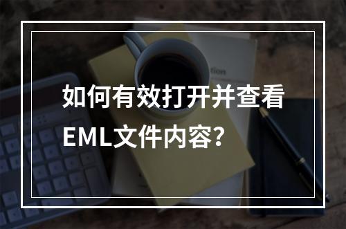 如何有效打开并查看EML文件内容?