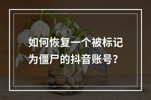 如何恢复一个被标记为僵尸的抖音账号?
